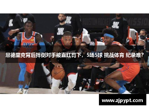 恩德里克背后拌倒对手被直红罚下，5场5球 挑战体育 纪录难？