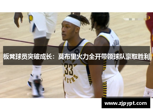 板凳球员突破成长：莫布里火力全开带领球队豪取胜利